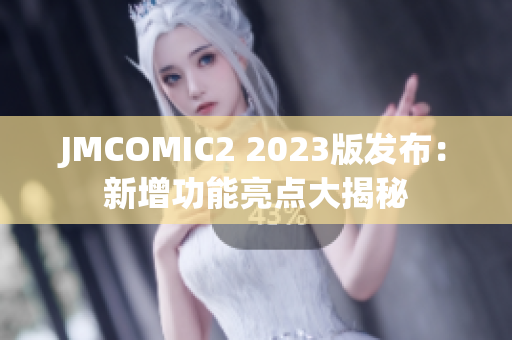JMCOMIC2 2023版发布：新增功能亮点大揭秘