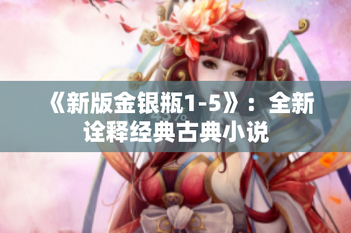 《新版金银瓶1-5》：全新诠释经典古典小说