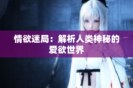 情欲迷局：解析人类神秘的爱欲世界