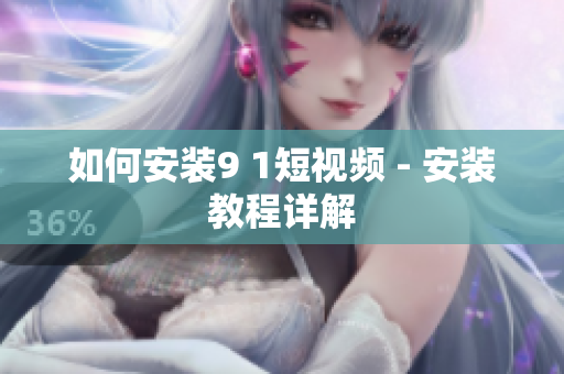 如何安装9 1短视频 - 安装教程详解