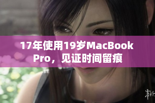 17年使用19岁MacBook Pro，见证时间留痕