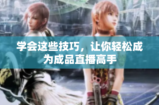 学会这些技巧，让你轻松成为成品直播高手