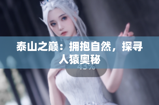 泰山之巅：拥抱自然，探寻人猿奥秘