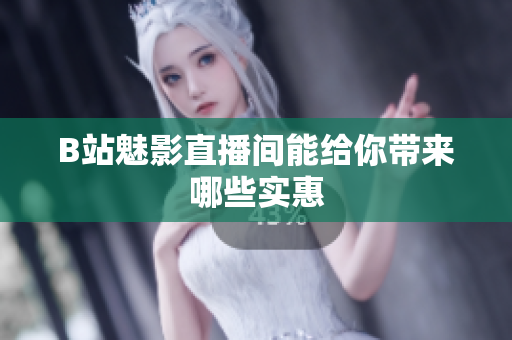 B站魅影直播间能给你带来哪些实惠