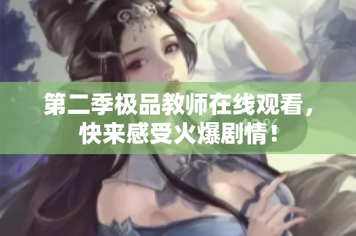 第二季极品教师在线观看，快来感受火爆剧情！