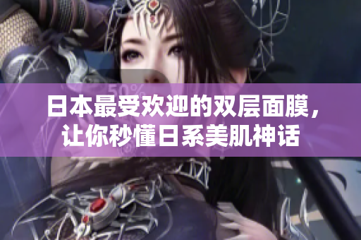 日本最受欢迎的双层面膜，让你秒懂日系美肌神话