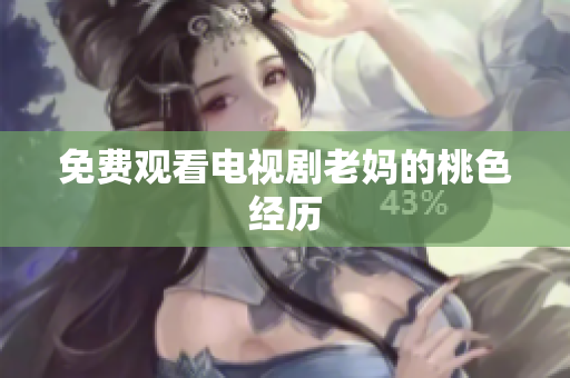 免费观看电视剧老妈的桃色经历