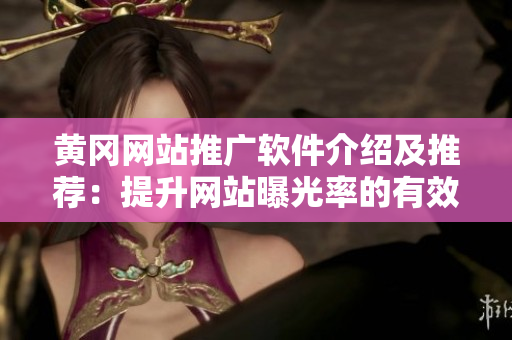 黄冈网站推广软件介绍及推荐：提升网站曝光率的有效利器
