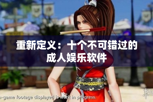 重新定义：十个不可错过的成人娱乐软件