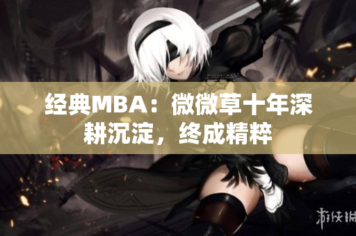 经典MBA：微微草十年深耕沉淀，终成精粹