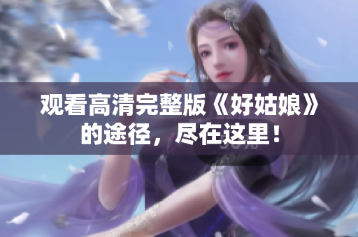 观看高清完整版《好姑娘》的途径，尽在这里！