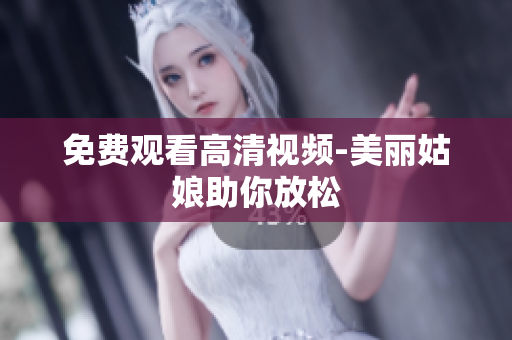免费观看高清视频-美丽姑娘助你放松