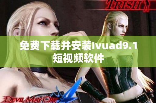 免费下载并安装Ivuad9.1短视频软件