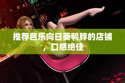推荐芭乐向日葵鸭脖的店铺，口感绝佳