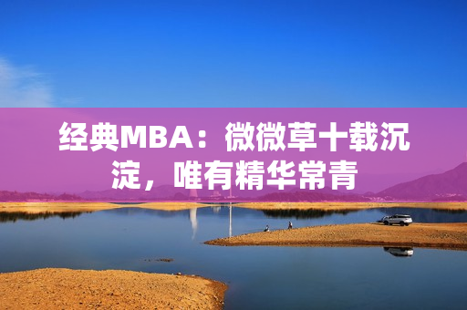 经典MBA：微微草十载沉淀，唯有精华常青