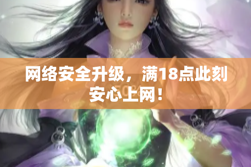 网络安全升级，满18点此刻安心上网！