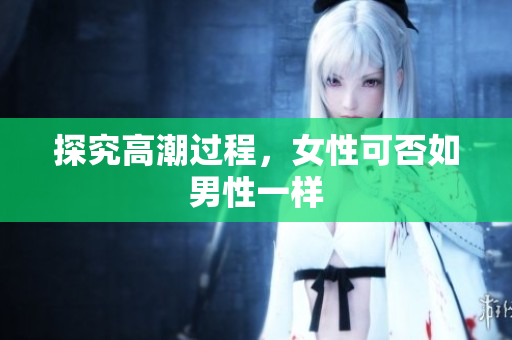探究高潮过程，女性可否如男性一样
