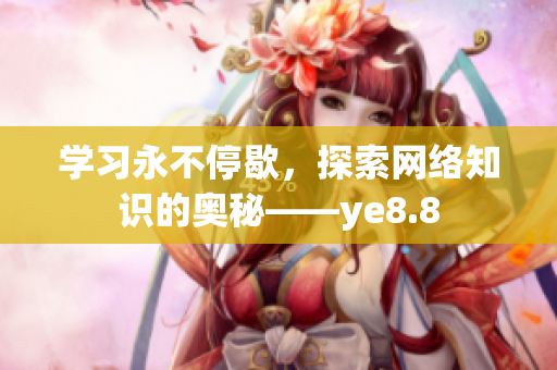 学习永不停歇，探索网络知识的奥秘——ye8.8