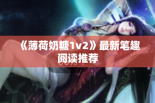 《薄荷奶糖1v2》最新笔趣阅读推荐