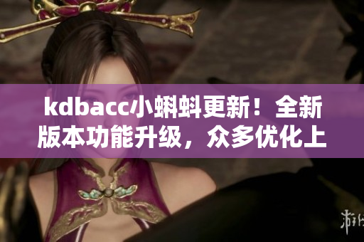 kdbacc小蝌蚪更新！全新版本功能升级，众多优化上线！