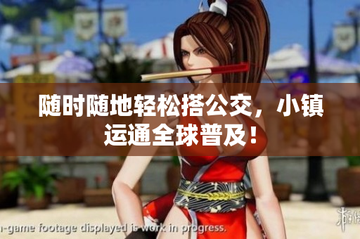 随时随地轻松搭公交，小镇运通全球普及！