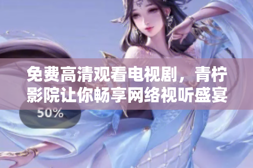 免费高清观看电视剧，青柠影院让你畅享网络视听盛宴