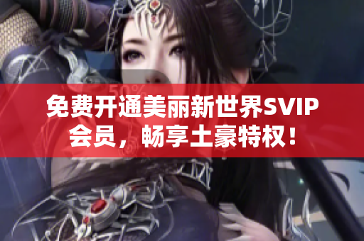 免费开通美丽新世界SVIP会员，畅享土豪特权！