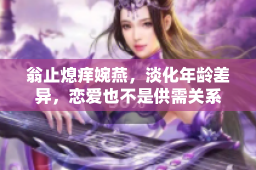 翁止熄痒婉燕，淡化年龄差异，恋爱也不是供需关系