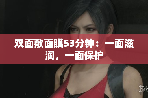双面敷面膜53分钟：一面滋润，一面保护