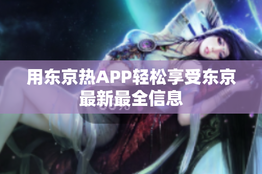 用东京热APP轻松享受东京最新最全信息