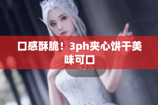 口感酥脆！3ph夹心饼干美味可口