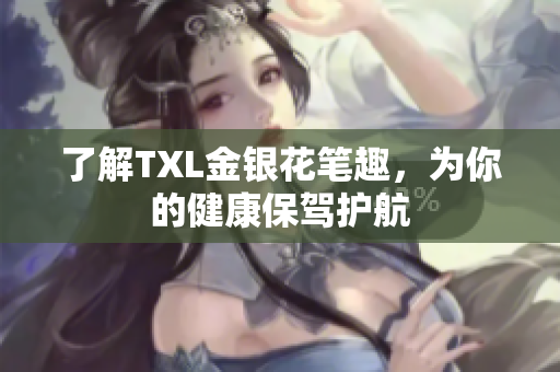 了解TXL金银花笔趣，为你的健康保驾护航
