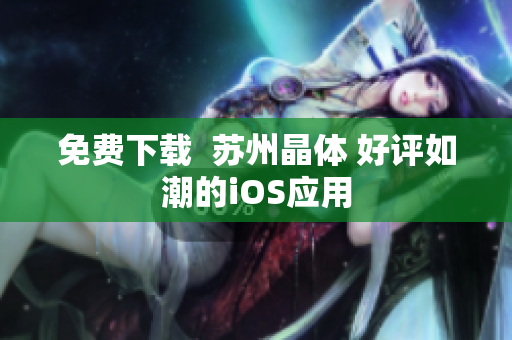 免费下载  苏州晶体 好评如潮的iOS应用