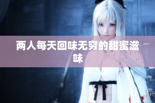 两人每天回味无穷的甜蜜滋味