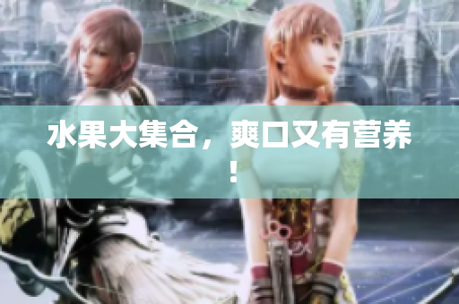 水果大集合，爽口又有营养！