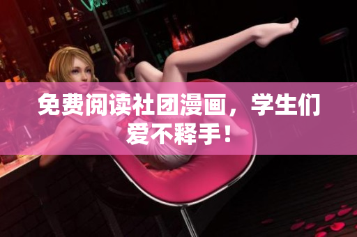 免费阅读社团漫画，学生们爱不释手！