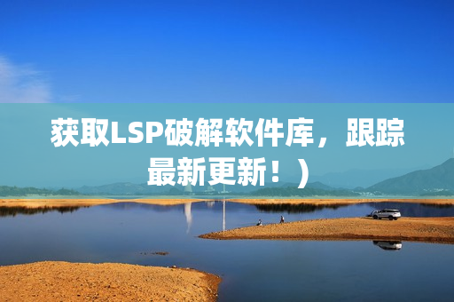 获取LSP破解软件库，跟踪最新更新！)