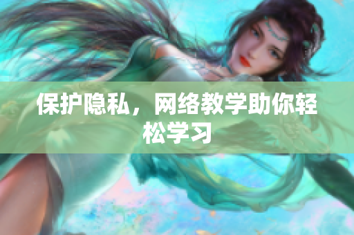 保护隐私，网络教学助你轻松学习