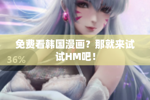 免费看韩国漫画？那就来试试HM吧！