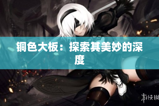 铜色大板：探索其美妙的深度