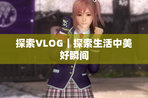 探索VLOG｜探索生活中美好瞬间
