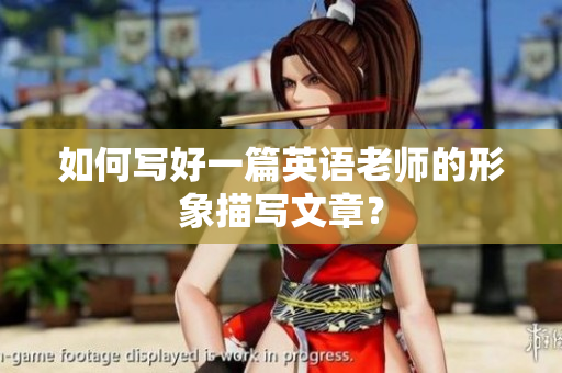 如何写好一篇英语老师的形象描写文章？