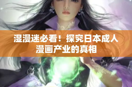 湿漫迷必看！探究日本成人漫画产业的真相
