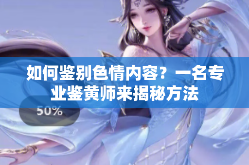 如何鉴别色情内容？一名专业鉴黄师来揭秘方法