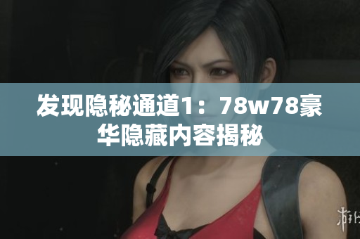 发现隐秘通道1：78w78豪华隐藏内容揭秘