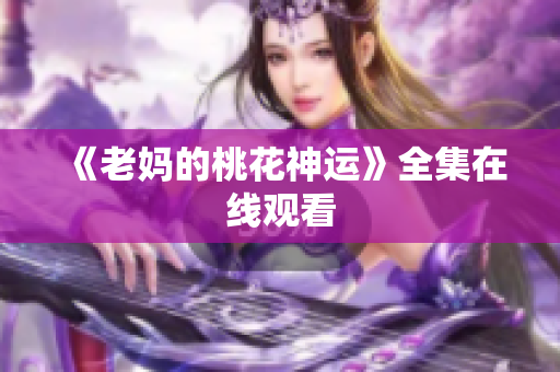 《老妈的桃花神运》全集在线观看
