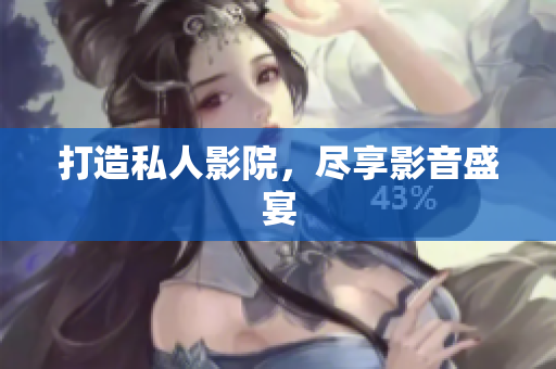 打造私人影院，尽享影音盛宴