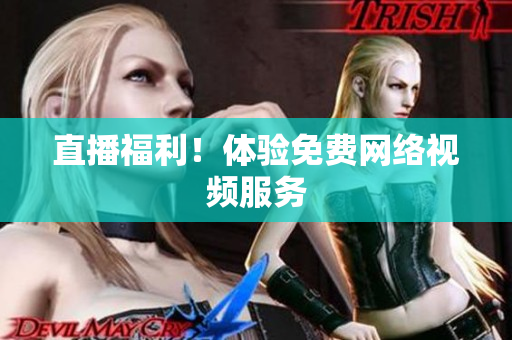 直播福利！体验免费网络视频服务