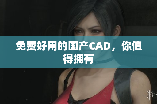 免费好用的国产CAD，你值得拥有