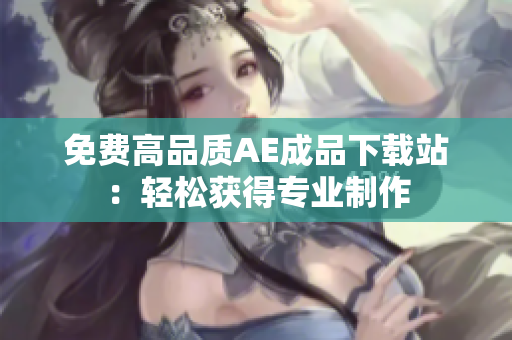 免费高品质AE成品下载站：轻松获得专业制作